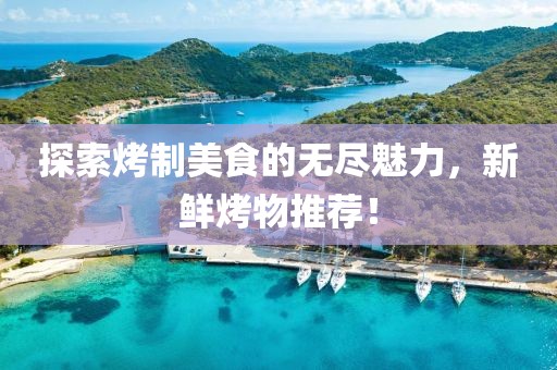 探索烤制美食的無盡魅力，新鮮烤物推薦！