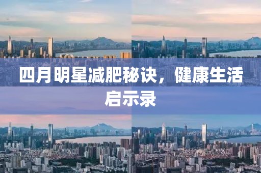 四月明星減肥秘訣，健康生活啟示錄