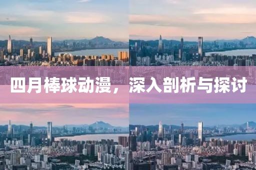 四月棒球動(dòng)漫，深入剖析與探討
