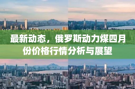 最新動(dòng)態(tài)，俄羅斯動(dòng)力煤四月份價(jià)格行情分析與展望