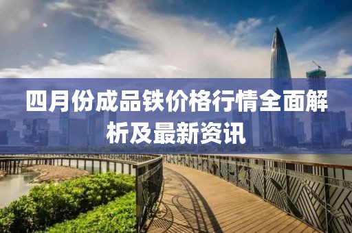 四月份成品鐵價(jià)格行情全面解析及最新資訊