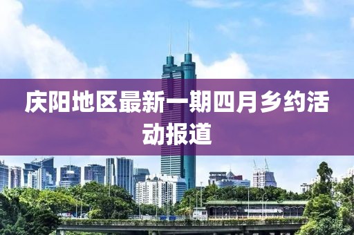 慶陽地區(qū)最新一期四月鄉(xiāng)約活動(dòng)報(bào)道