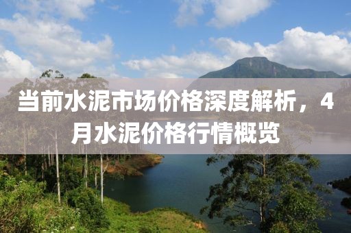 當(dāng)前水泥市場(chǎng)價(jià)格深度解析，4月水泥價(jià)格行情概覽