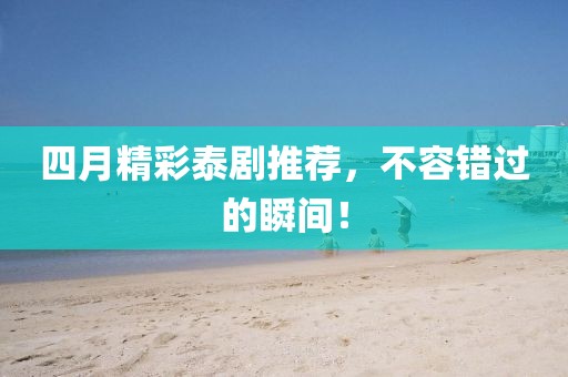 四月精彩泰劇推薦，不容錯(cuò)過(guò)的瞬間！