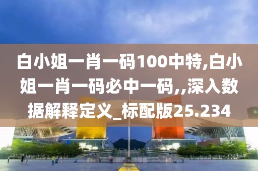 白小姐一肖一碼100中特,白小姐一肖一碼必中一碼,,深入數(shù)據(jù)解釋定義_標(biāo)配版25.234