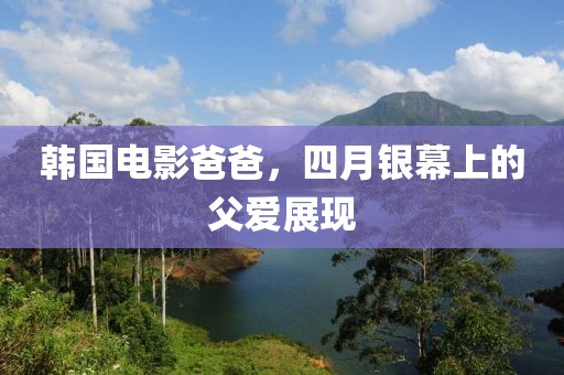 韓國(guó)電影爸爸，四月銀幕上的父愛(ài)展現(xiàn)