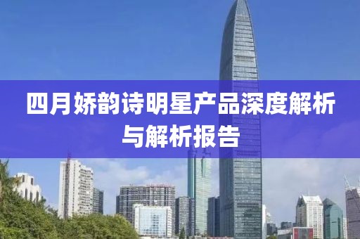四月嬌韻詩(shī)明星產(chǎn)品深度解析與解析報(bào)告