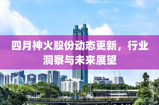 四月神火股份動(dòng)態(tài)更新，行業(yè)洞察與未來展望