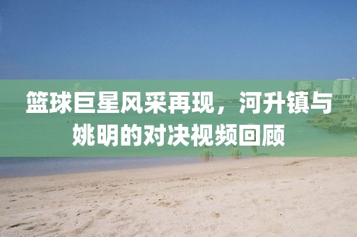 籃球巨星風采再現(xiàn)，河升鎮(zhèn)與姚明的對決視頻回顧