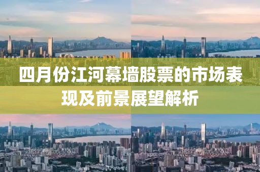 四月份江河幕墻股票的市場(chǎng)表現(xiàn)及前景展望解析