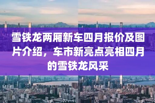 雪鐵龍兩廂新車四月報價及圖片介紹，車市新亮點(diǎn)亮相四月的雪鐵龍風(fēng)采