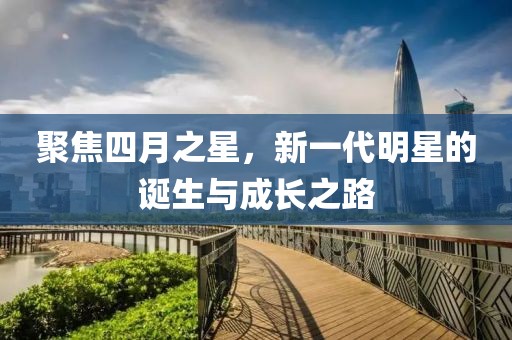聚焦四月之星，新一代明星的誕生與成長之路