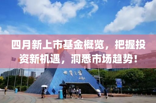 四月新上市基金概覽，把握投資新機遇，洞悉市場趨勢！