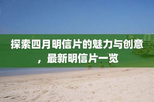 探索四月明信片的魅力與創(chuàng)意，最新明信片一覽