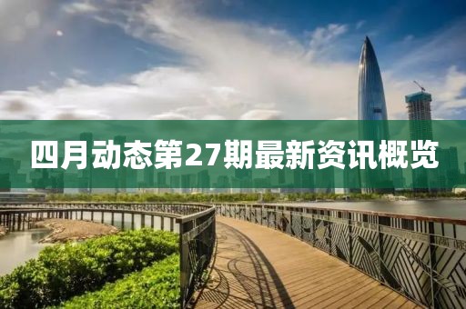 四月動(dòng)態(tài)第27期最新資訊概覽