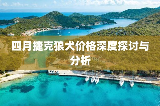 四月捷克狼犬價(jià)格深度探討與分析