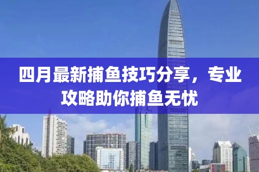 四月最新捕魚(yú)技巧分享，專(zhuān)業(yè)攻略助你捕魚(yú)無(wú)憂