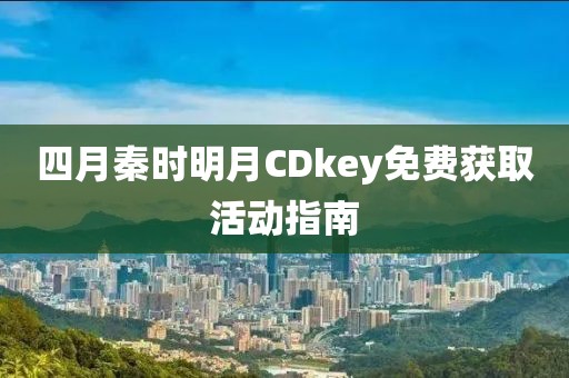 四月秦時明月CDkey免費獲取活動指南