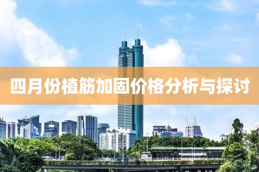 四月份植筋加固價格分析與探討