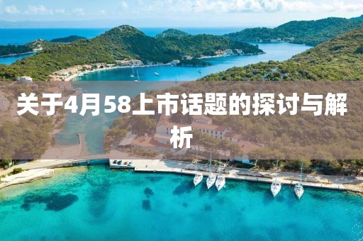 關(guān)于4月58上市話題的探討與解析