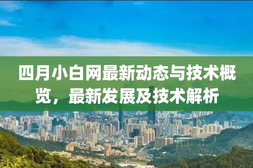 四月小白網(wǎng)最新動(dòng)態(tài)與技術(shù)概覽，最新發(fā)展及技術(shù)解析