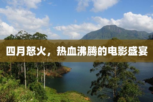 四月怒火，熱血沸騰的電影盛宴