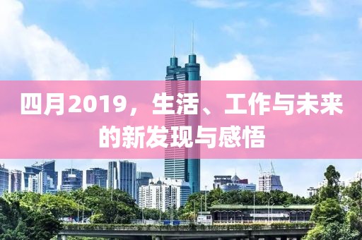 四月2019，生活、工作與未來的新發(fā)現與感悟