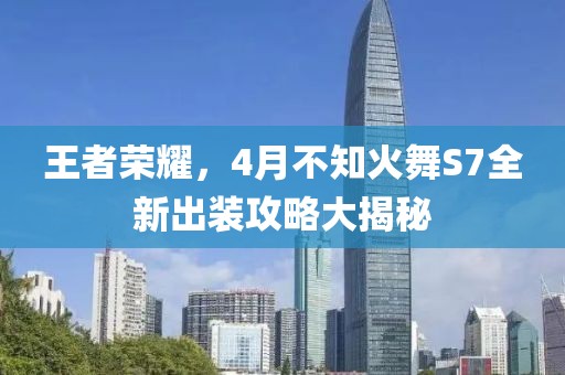 王者榮耀，4月不知火舞S7全新出裝攻略大揭秘