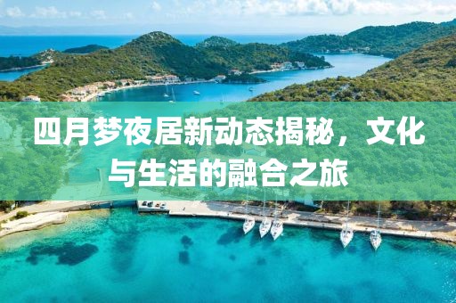四月夢夜居新動態(tài)揭秘，文化與生活的融合之旅