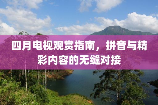 四月電視觀賞指南，拼音與精彩內容的無縫對接
