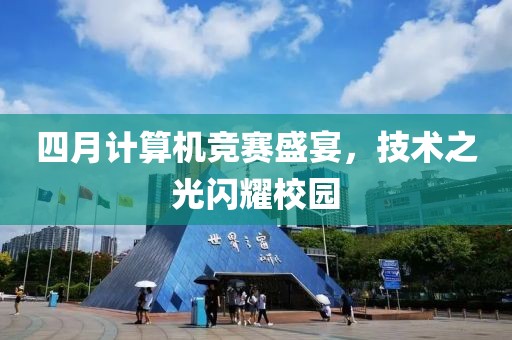 四月計算機競賽盛宴，技術(shù)之光閃耀校園