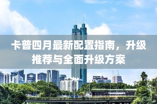 卡普四月最新配置指南，升級推薦與全面升級方案