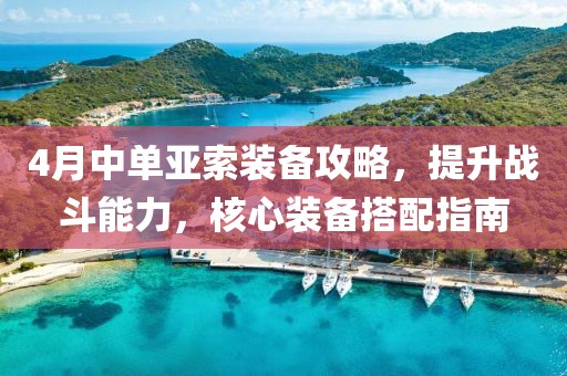 4月中單亞索裝備攻略，提升戰(zhàn)斗能力，核心裝備搭配指南