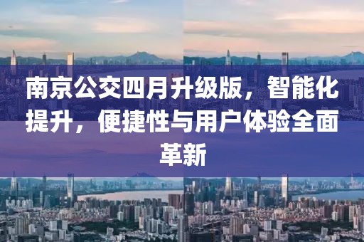 南京公交四月升級(jí)版，智能化提升，便捷性與用戶體驗(yàn)全面革新