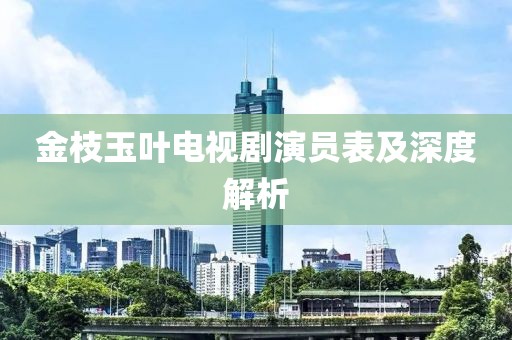 金枝玉葉電視劇演員表及深度解析