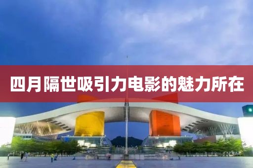 四月隔世吸引力電影的魅力所在