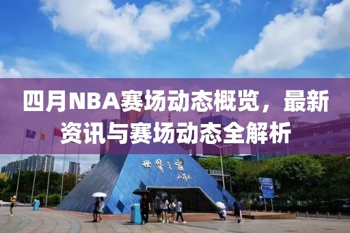 四月NBA賽場動態(tài)概覽，最新資訊與賽場動態(tài)全解析