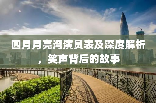 四月月亮灣演員表及深度解析，笑聲背后的故事