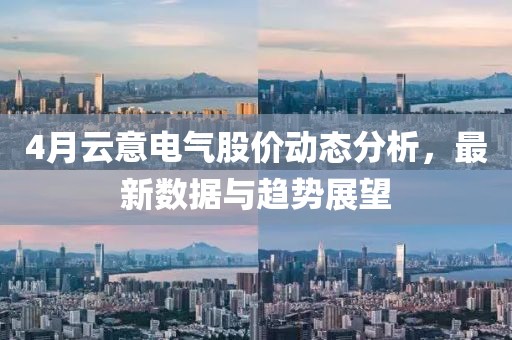 4月云意電氣股價(jià)動(dòng)態(tài)分析，最新數(shù)據(jù)與趨勢(shì)展望