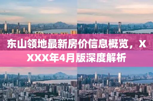 東山領(lǐng)地最新房?jī)r(jià)信息概覽，XXXX年4月版深度解析