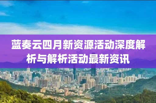 藍奏云四月新資源活動深度解析與解析活動最新資訊