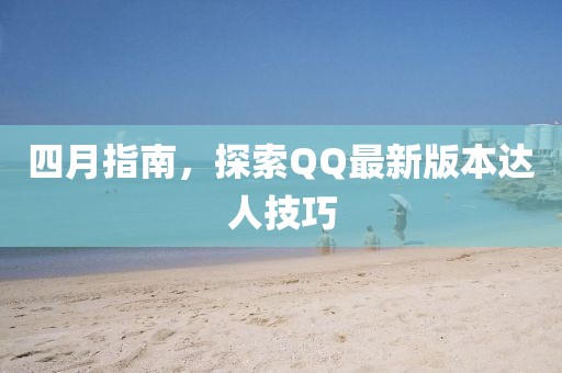 四月指南，探索QQ最新版本達(dá)人技巧