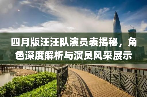 四月版汪汪隊(duì)演員表揭秘，角色深度解析與演員風(fēng)采展示