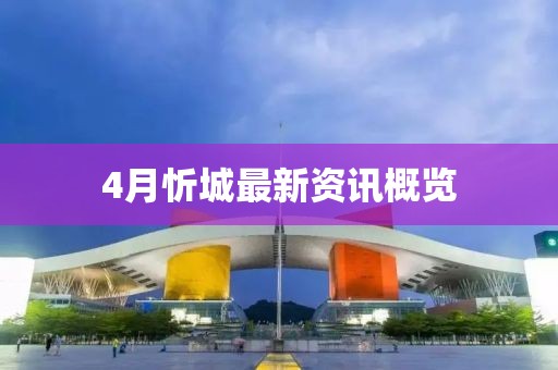 4月忻城最新資訊概覽