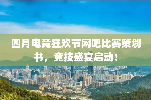 四月電競狂歡節(jié)網(wǎng)吧比賽策劃書，競技盛宴啟動！
