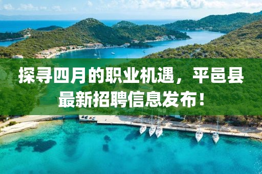 探尋四月的職業(yè)機(jī)遇，平邑縣最新招聘信息發(fā)布！