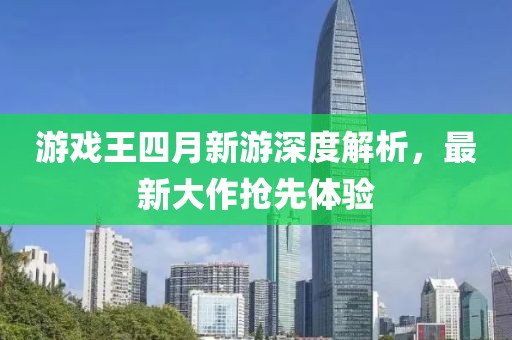 游戲王四月新游深度解析，最新大作搶先體驗(yàn)