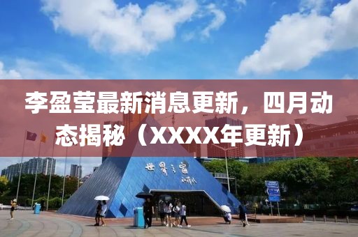 李盈瑩最新消息更新，四月動態(tài)揭秘（XXXX年更新）
