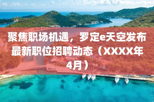 聚焦職場(chǎng)機(jī)遇，羅定e天空發(fā)布最新職位招聘動(dòng)態(tài)（XXXX年4月）