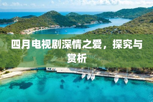 四月電視劇深情之愛，探究與賞析